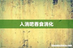 入消吧吞食消化