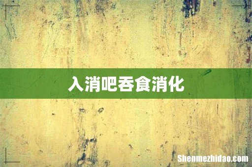 入消吧吞食消化