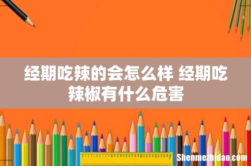 经期吃辣的会怎么样 经期吃辣椒有什么危害