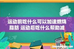 运动前吃什么可以加速燃烧脂肪 运动后吃什么帮助减肥