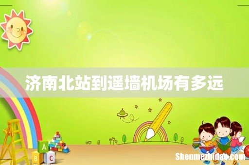 济南北站到遥墙机场有多远