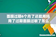 面膜过期6个月了还能用吗 用了过期面膜过敏了怎么办