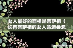 长有菩萨相的女人命运会怎样 女人最好的面相是菩萨相
