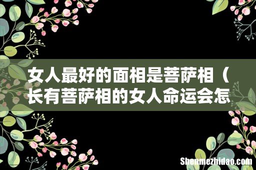 长有菩萨相的女人命运会怎样 女人最好的面相是菩萨相