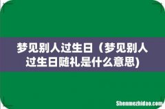 梦见别人过生日（梦见别人过生日随礼是什么意思)