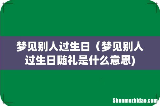 梦见别人过生日(梦见别人过生日随礼是什么意思)