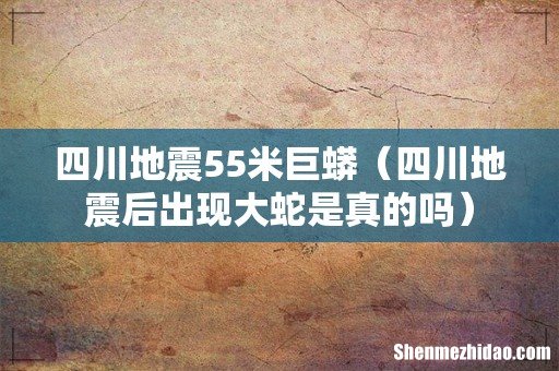 四川地震后出现大蛇是真的吗 四川地震55米巨蟒