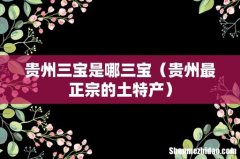 贵州最正宗的土特产 贵州三宝是哪三宝