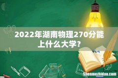2022年湖南物理270分能上什么大学？