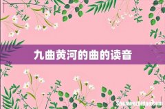 九曲黄河的曲的读音