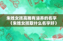 朱姓女孩取什么名字好 朱姓女孩高雅有涵养的名字