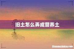 旧土怎么弄成营养土