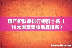 10大国货美妆品牌排名 国产护肤品排行榜前十名