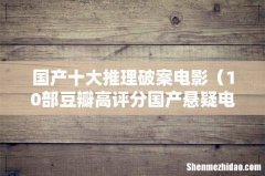 10部豆瓣高评分国产悬疑电影 国产十大推理破案电影