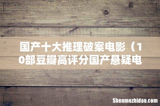 10部豆瓣高评分国产悬疑电影 国产十大推理破案电影