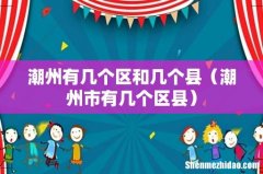 潮州市有几个区县 潮州有几个区和几个县