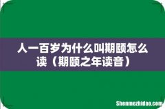 期颐之年读音 人一百岁为什么叫期颐怎么读