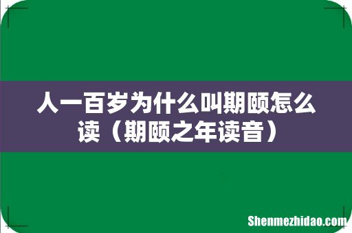 期颐之年读音 人一百岁为什么叫期颐怎么读
