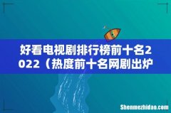 热度前十名网剧出炉 好看电视剧排行榜前十名2022