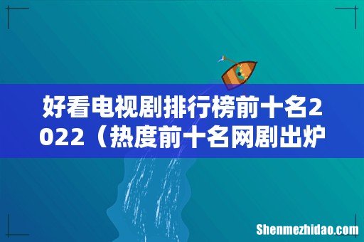 热度前十名网剧出炉 好看电视剧排行榜前十名2022