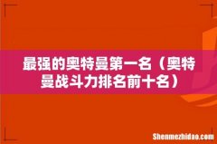 奥特曼战斗力排名前十名 最强的奥特曼第一名