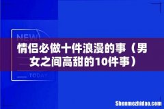男女之间高甜的10件事 情侣必做十件浪漫的事