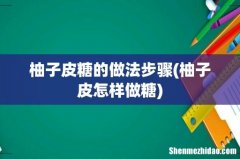 柚子皮怎样做糖 柚子皮糖的做法步骤