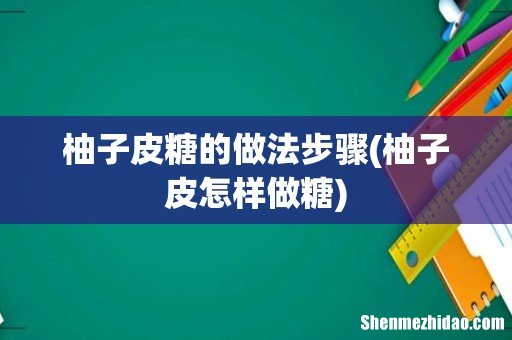 柚子皮怎样做糖 柚子皮糖的做法步骤