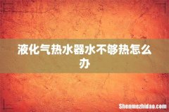 液化气热水器水不够热怎么办