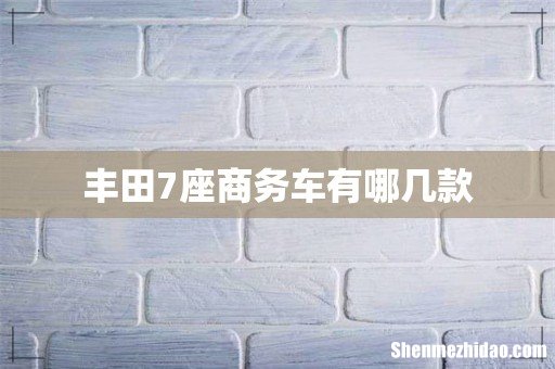 丰田7座商务车有哪几款