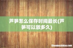 芦笋可以放多久 芦笋怎么保存时间最长