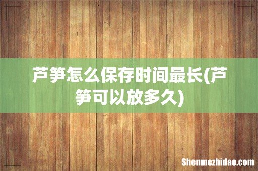 芦笋可以放多久 芦笋怎么保存时间最长