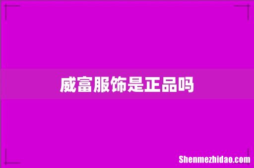 威富服饰是正品吗