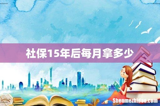 社保15年后每月拿多少