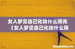 女人梦见自己化妆什么预兆（女人梦见自己化妆什么预兆解梦)