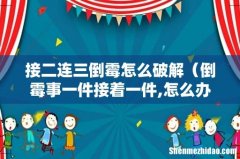 倒霉事一件接着一件,怎么办 接二连三倒霉怎么破解