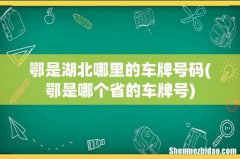 鄂是哪个省的车牌号 鄂是湖北哪里的车牌号码