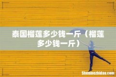 榴莲多少钱一斤 泰国榴莲多少钱一斤
