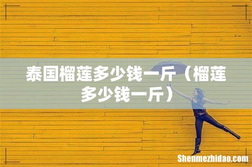 榴莲多少钱一斤 泰国榴莲多少钱一斤