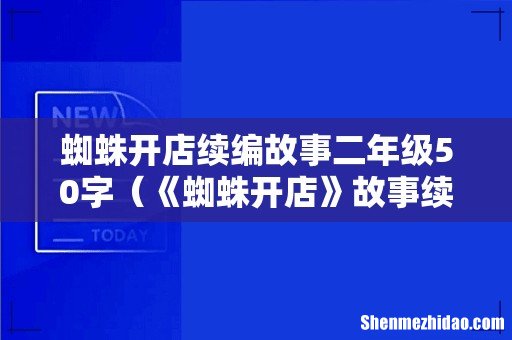 《蜘蛛开店》故事续编作文 蜘蛛开店续编故事二年级50字