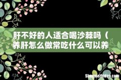 养肝怎么做常吃什么可以养肝护肝 肝不好的人适合喝沙棘吗