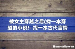 找一本穿越的小说!- 找一本古代言情的穿越小说，女主穿越之后是个八岁九岁的小女孩，男主