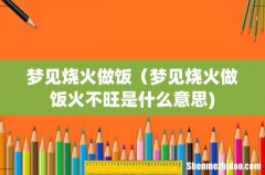 梦见烧火做饭（梦见烧火做饭火不旺是什么意思)