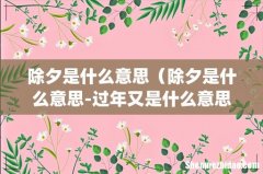 除夕是什么意思（除夕是什么意思-过年又是什么意思-)
