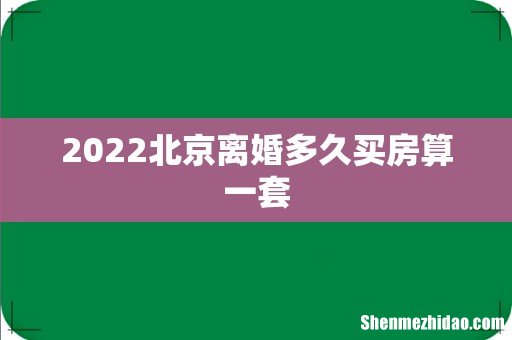 2022北京离婚多久买房算一套