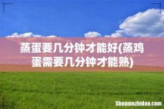 蒸鸡蛋需要几分钟才能熟 蒸蛋要几分钟才能好