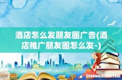 酒店推广朋友圈怎么发- 酒店怎么发朋友圈广告