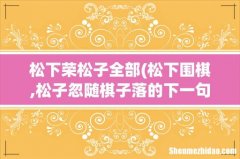 松下围棋,松子忽随棋子落的下一句及它的意思 松下荣松子全部