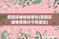 贵阳环城快铁预计今年通车 贵阳环城快铁票价