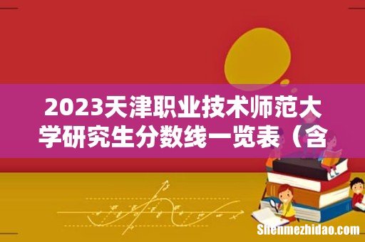 含2021-2022历年复试 2023天津职业技术师范大学研究生分数线一览表